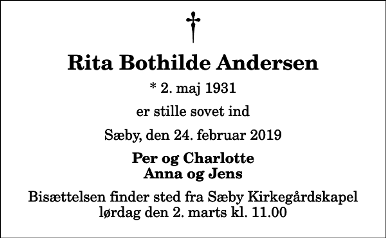 <p>Rita Bothilde Andersen<br />* 2. maj 1931<br />er stille sovet ind<br />Sæby, den 24. februar 2019<br />Per og Charlotte Anna og Jens<br />Bisættelsen finder sted fra Sæby Kirkegårdskapel lørdag den 2. marts kl. 11.00</p>