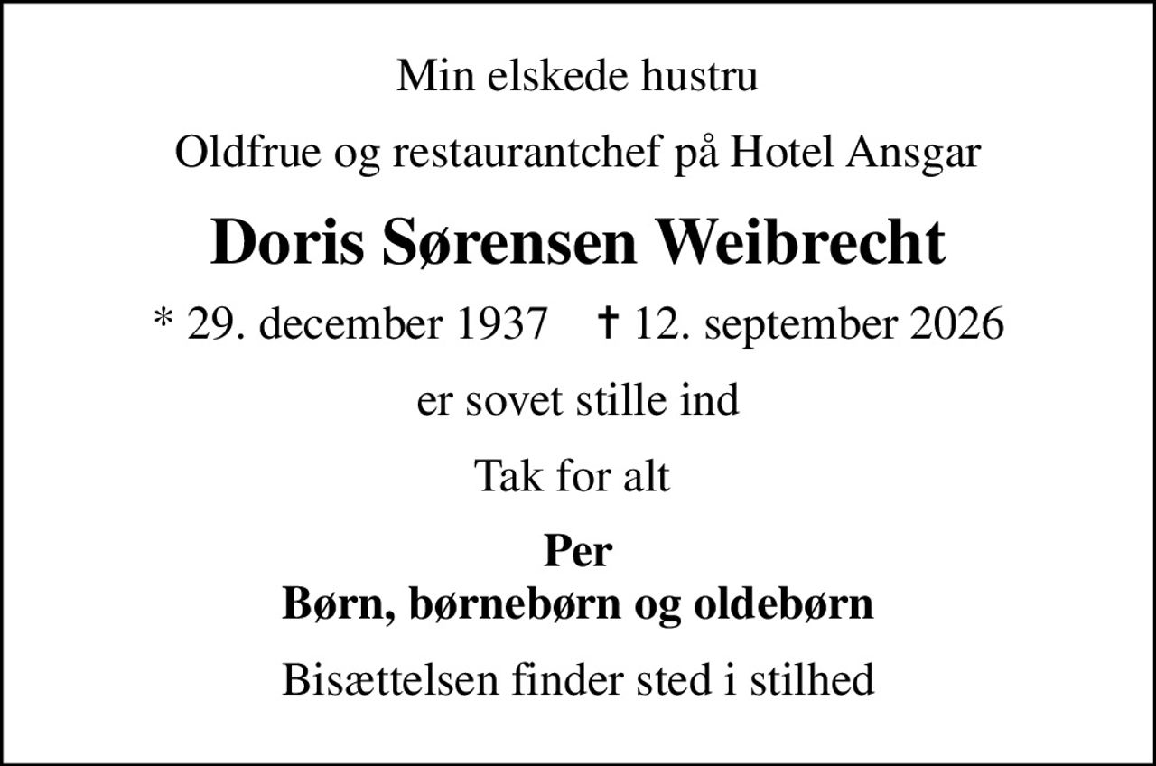 Min elskede hustru
Oldfrue og restaurantchef på Hotel Ansgar
Doris Sørensen Weibrecht
* 29. december 1937    ✝ 12. september 2026
er sovet stille ind
Tak for alt 
Per Børn, børnebørn og oldebørn
Bisættelsen finder sted i stilhed