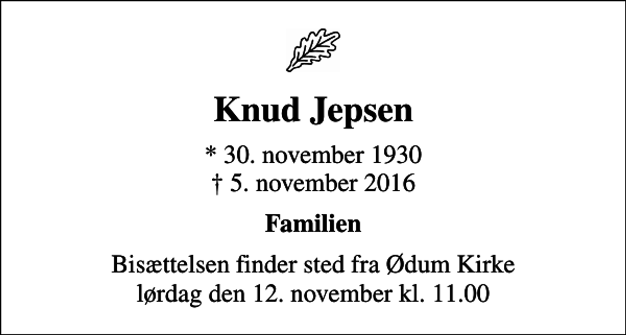 <p>Knud Jepsen<br />* 30. november 1930<br />✝ 5. november 2016<br />Familien<br />Bisættelsen finder sted fra Ødum Kirke lørdag den 12. november kl. 11.00</p>