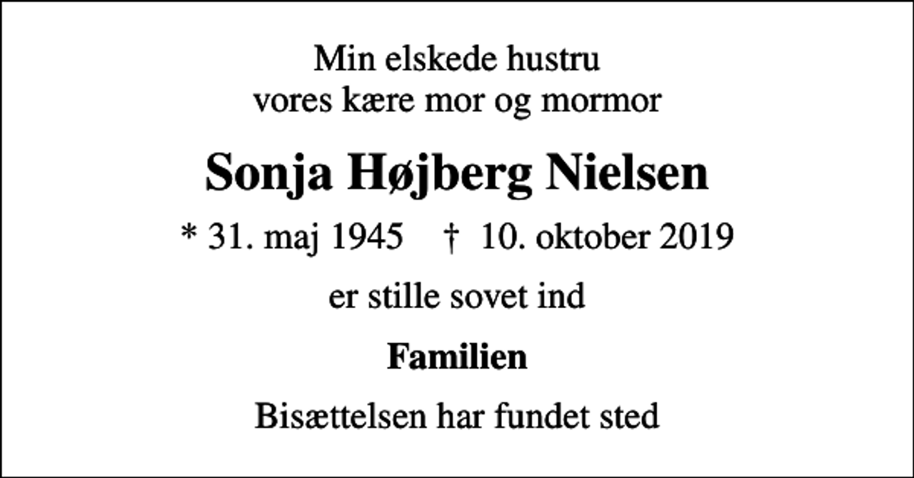 <p>Min elskede hustru vores kære mor og mormor<br />Sonja Højberg Nielsen<br />* 31. maj 1945 ✝ 10. oktober 2019<br />er stille sovet ind<br />Familien<br />Bisættelsen har fundet sted</p>
