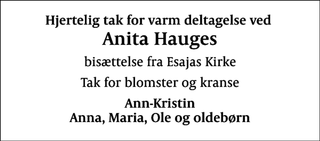 <p>Hjertelig tak for varm deltagelse ved<br />Anita Hauges<br />bisættelse fra Esajas Kirke<br />Tak for blomster og kranse<br />Ann-Kristin Anna, Maria, Ole og oldebørn</p>