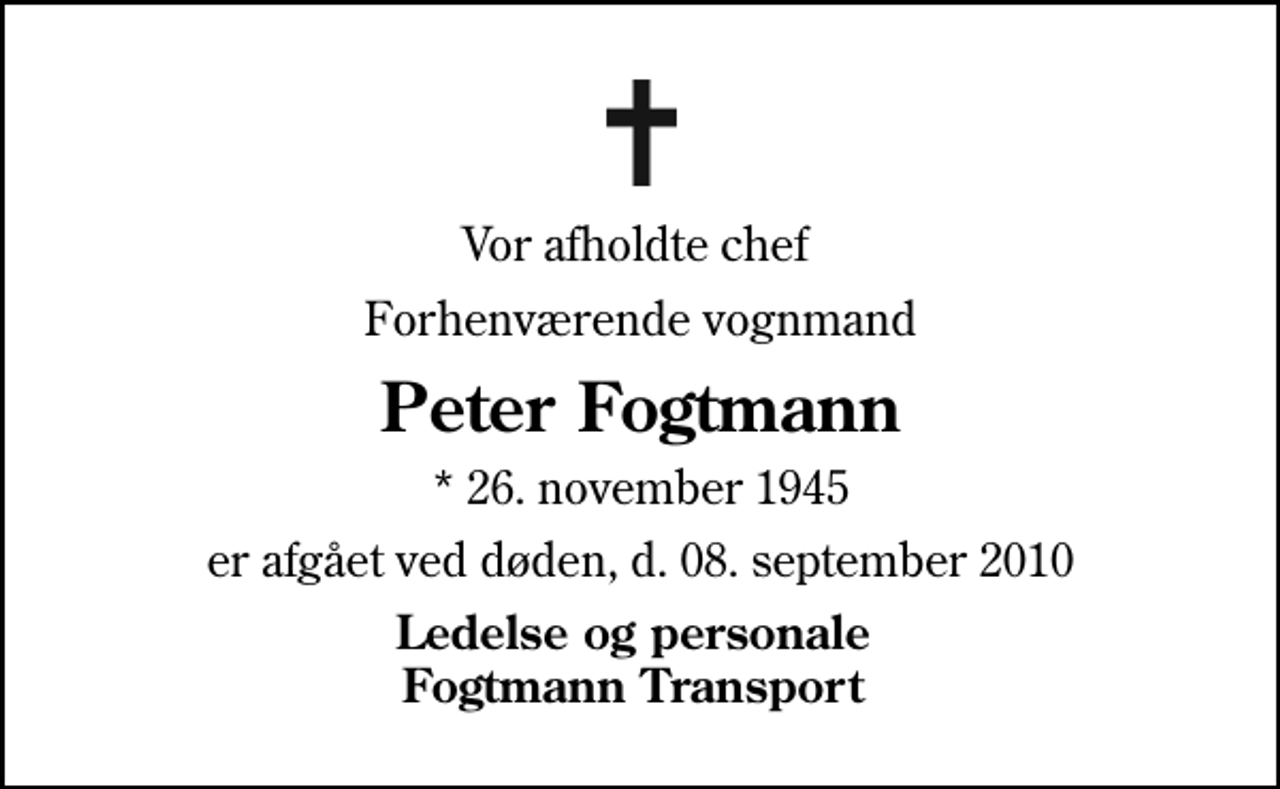 <p>Vor afholdte chef<br />Forhenværende vognmand<br />Peter Fogtmann<br />* 26. november 1945<br />er afgået ved døden, d. 08. september 2010<br />Ledelse og personale Fogtmann Transport</p>