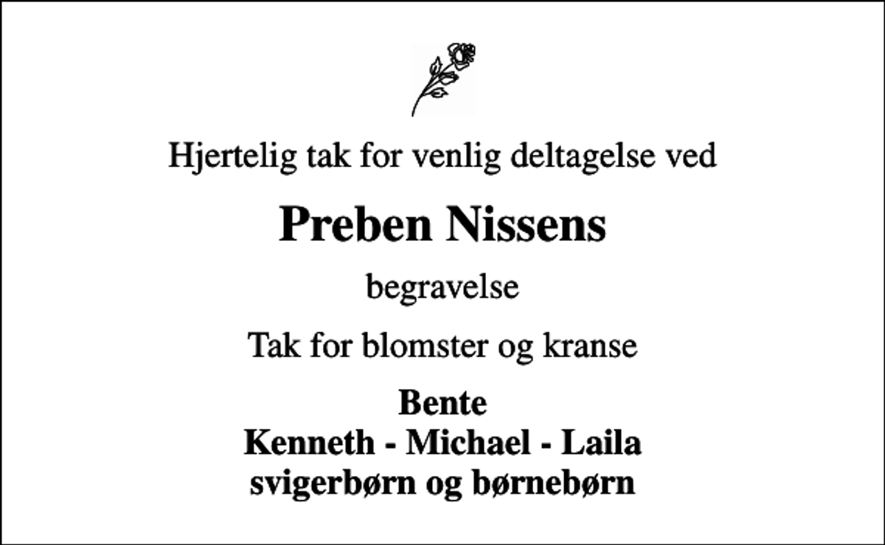 <p>Hjertelig tak for venlig deltagelse ved<br />Preben Nissens<br />begravelse<br />Tak for blomster og kranse<br />Bente Kenneth - Michael - Laila svigerbørn og børnebørn</p>