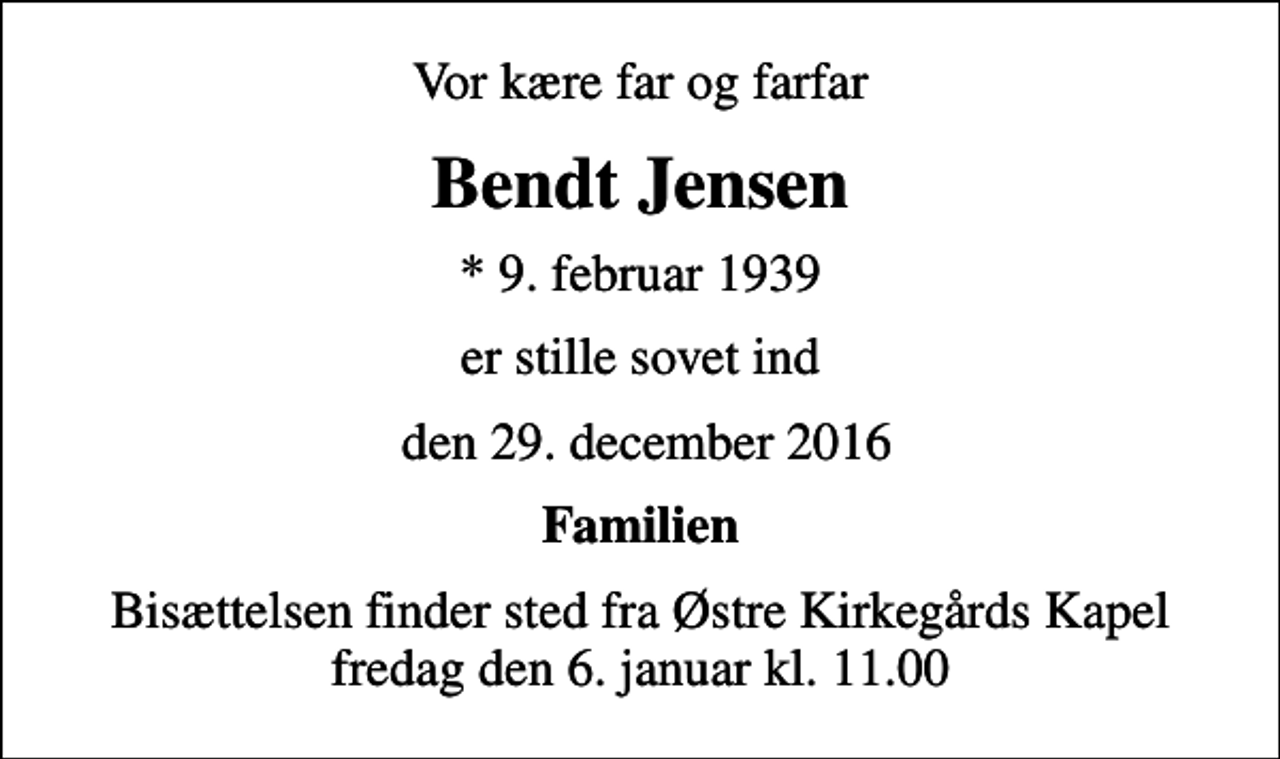 <p>Vor kære far og farfar<br />Bendt Jensen<br />* 9. februar 1939<br />er stille sovet ind<br />den 29. december 2016<br />Familien<br />Bisættelsen finder sted fra Østre Kirkegårds Kapel fredag den 6. januar kl. 11.00</p>