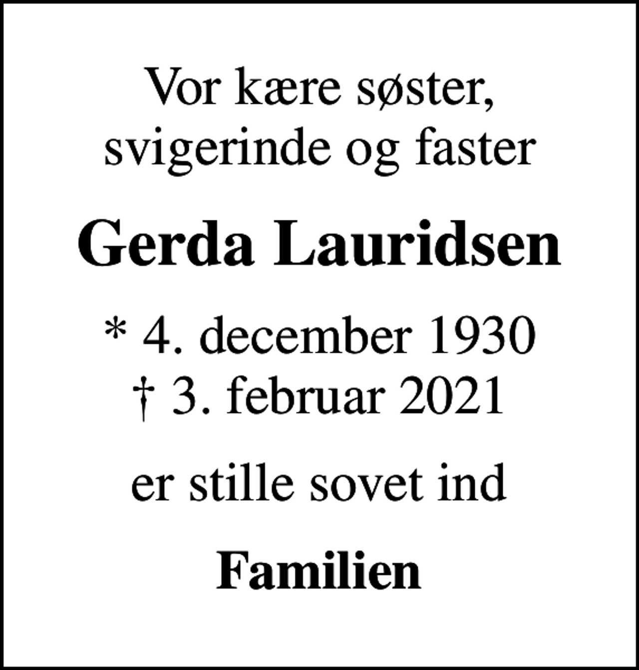 <p>Vor kære søster, svigerinde og faster<br />Gerda Lauridsen<br />* 4. december 1930<br />✝ 3. februar 2021<br />er stille sovet ind<br />Familien</p>