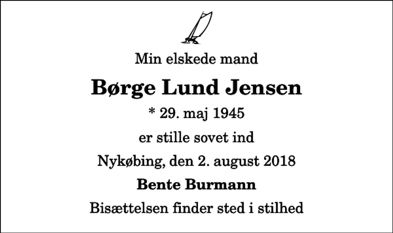 <p>Min elskede mand<br />Børge Lund Jensen<br />* 29. maj 1945<br />er stille sovet ind<br />Nykøbing, den 2. august 2018<br />Bente Burmann<br />Bisættelsen finder sted i stilhed</p>