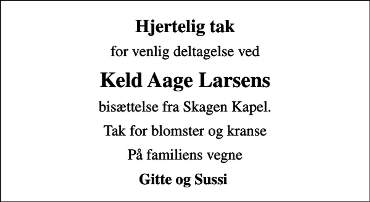 <p>Hjertelig tak<br />for venlig deltagelse ved<br />Keld Aage Larsens<br />bisættelse fra Skagen Kapel.<br />Tak for blomster og kranse<br />På familiens vegne<br />Gitte og Sussi</p>
