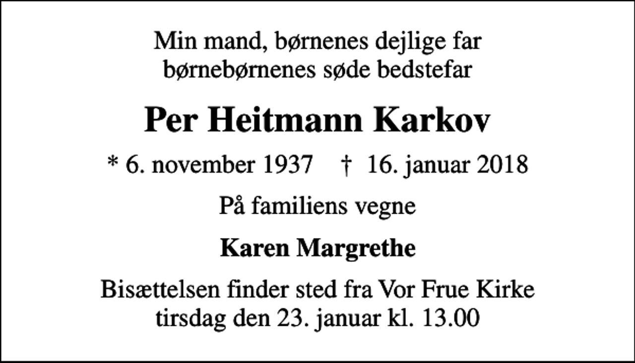 <p>Min mand, børnenes dejlige far børnebørnenes søde bedstefar<br />Per Heitmann Karkov<br />* 6. november 1937 ✝ 16. januar 2018<br />På familiens vegne<br />Karen Margrethe<br />Bisættelsen finder sted fra Vor Frue Kirke tirsdag den 23. januar kl. 13.00</p>