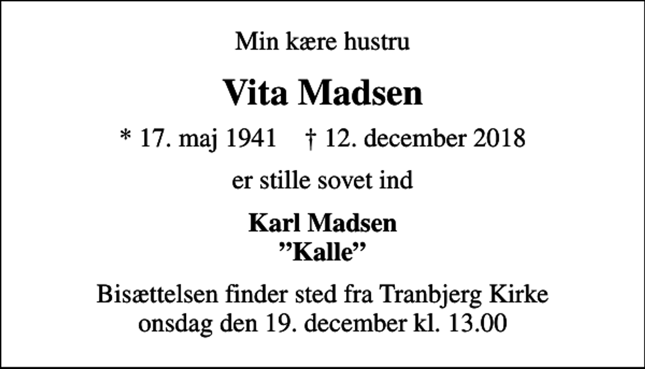 <p>Min kære hustru<br />Vita Madsen<br />* 17. maj 1941 ✝ 12. december 2018<br />er stille sovet ind<br />Karl Madsen Kalle<br />Bisættelsen finder sted fra Tranbjerg Kirke onsdag den 19. december kl. 13.00</p>