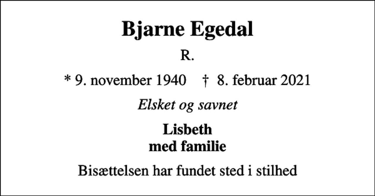 <p>Bjarne Egedal<br />R.<br />* 9. november 1940 ✝ 8. februar 2021<br />Elsket og savnet<br />Lisbeth med familie<br />Bisættelsen har fundet sted i stilhed</p>