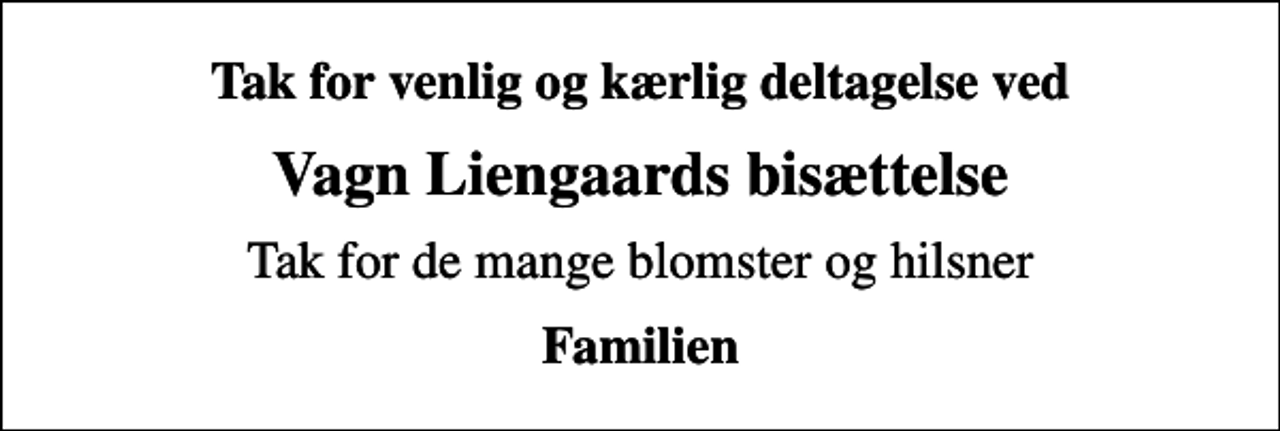 <p>Tak for venlig og kærlig deltagelse ved<br />Vagn Liengaards bisættelse<br />Tak for de mange blomster og hilsner<br />Familien</p>