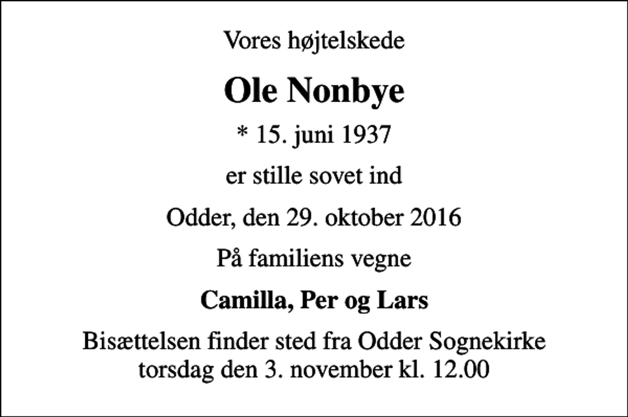 <p>Vores højtelskede<br />Ole Nonbye<br />* 15. juni 1937<br />er stille sovet ind<br />Odder, den 29. oktober 2016<br />På familiens vegne<br />Camilla, Per og Lars<br />Bisættelsen finder sted fra Odder Sognekirke torsdag den 3. november kl. 12.00</p>