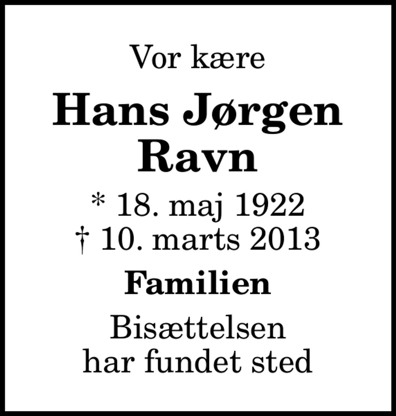 <p>Vor kære<br />Hans Jørgen Ravn<br />* 18. maj 1922<br />✝ 10. marts 2013<br />Familien<br />Bisættelsen har fundet sted</p>