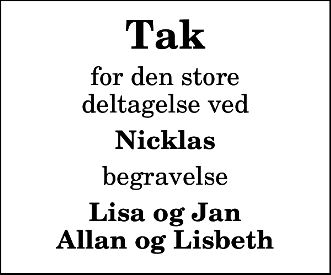 <p>Tak<br />for den store deltagelse ved<br />Nicklas<br />begravelse<br />Lisa og Jan Allan og Lisbeth</p>