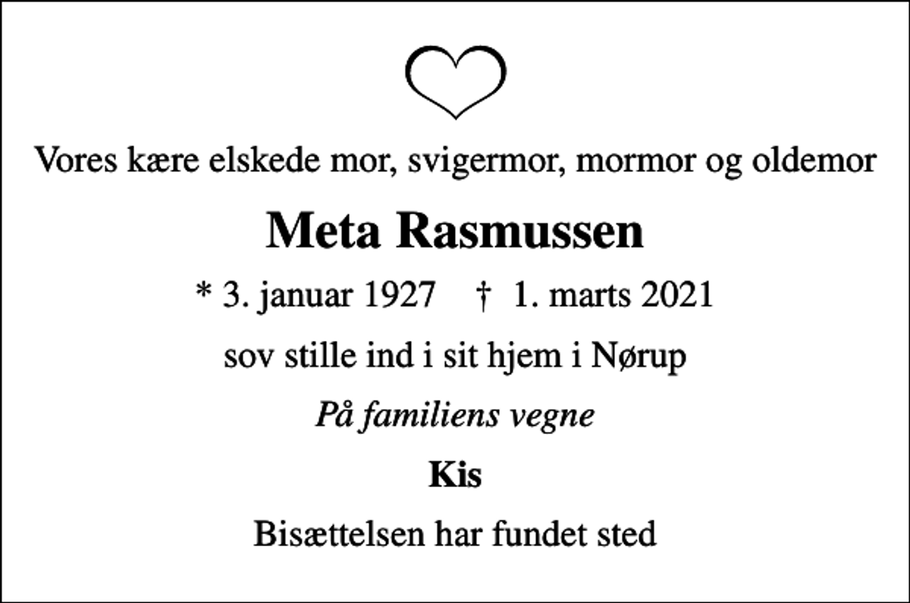 <p>Vores kære elskede mor, svigermor, mormor og oldemor<br />Meta Rasmussen<br />* 3. januar 1927 ✝ 1. marts 2021<br />sov stille ind i sit hjem i Nørup<br />På familiens vegne<br />Kis<br />Bisættelsen har fundet sted</p>