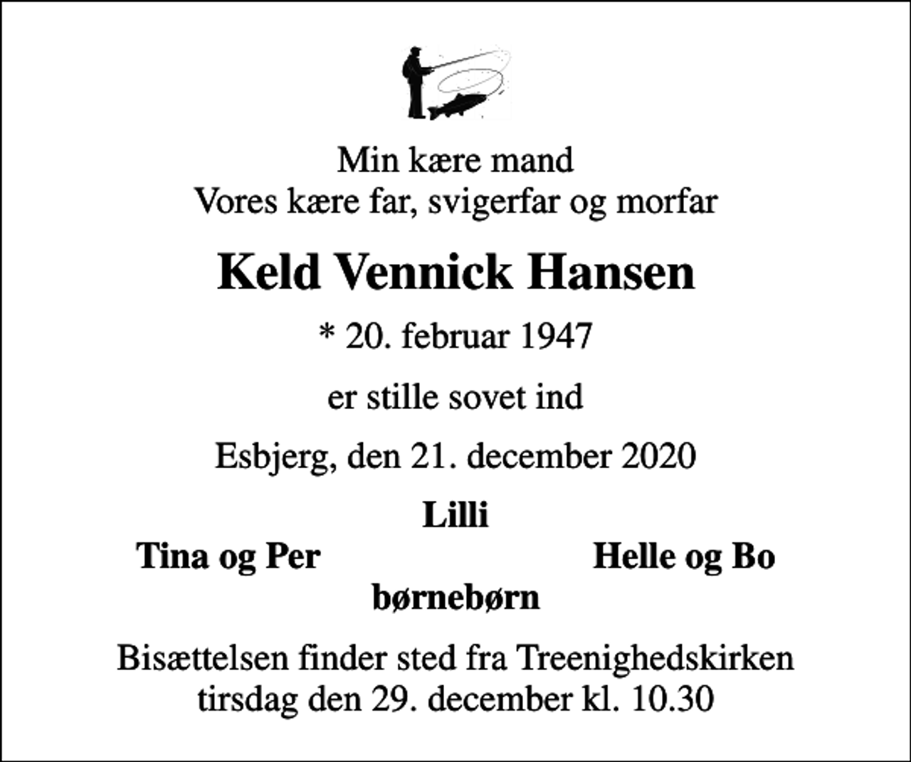 <p>Min kære mand Vores kære far, svigerfar og morfar<br />Keld Vennick Hansen<br />* 20. februar 1947<br />er stille sovet ind<br />Esbjerg, den 21. december 2020<br />Lilli<br />Tina og Per<br />Helle og Bo<br />Bisættelsen finder sted fra Treenighedskirken tirsdag den 29. december kl. 10.30</p>