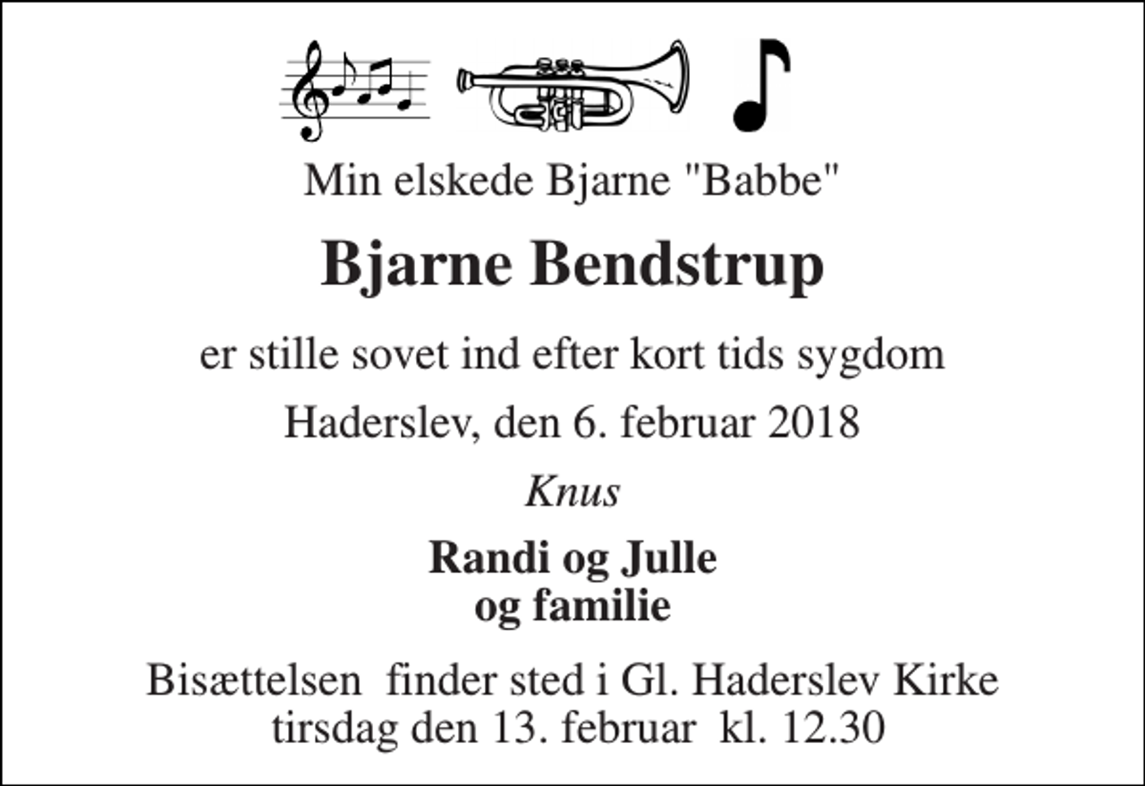 <p>Min elskede Bjarne "Babbe"<br />Bjarne Bendstrup<br />er stille sovet ind efter kort tids sygdom<br />Haderslev, den 6. februar 2018<br />Knus<br />Randi og Julle og familie<br />Bisættelsen​ finder sted i Gl. Haderslev Kirke tirsdag den 13. februar​ kl. 12.30</p>
