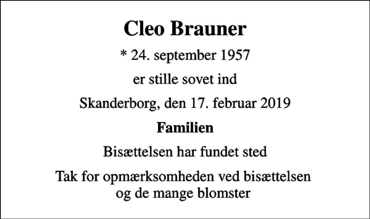 <p>Cleo Brauner<br />* 24. september 1957<br />er stille sovet ind<br />Skanderborg, den 17. februar 2019<br />Familien<br />Bisættelsen har fundet sted<br />Tak for opmærksomheden ved bisættelsen og de mange blomster</p>