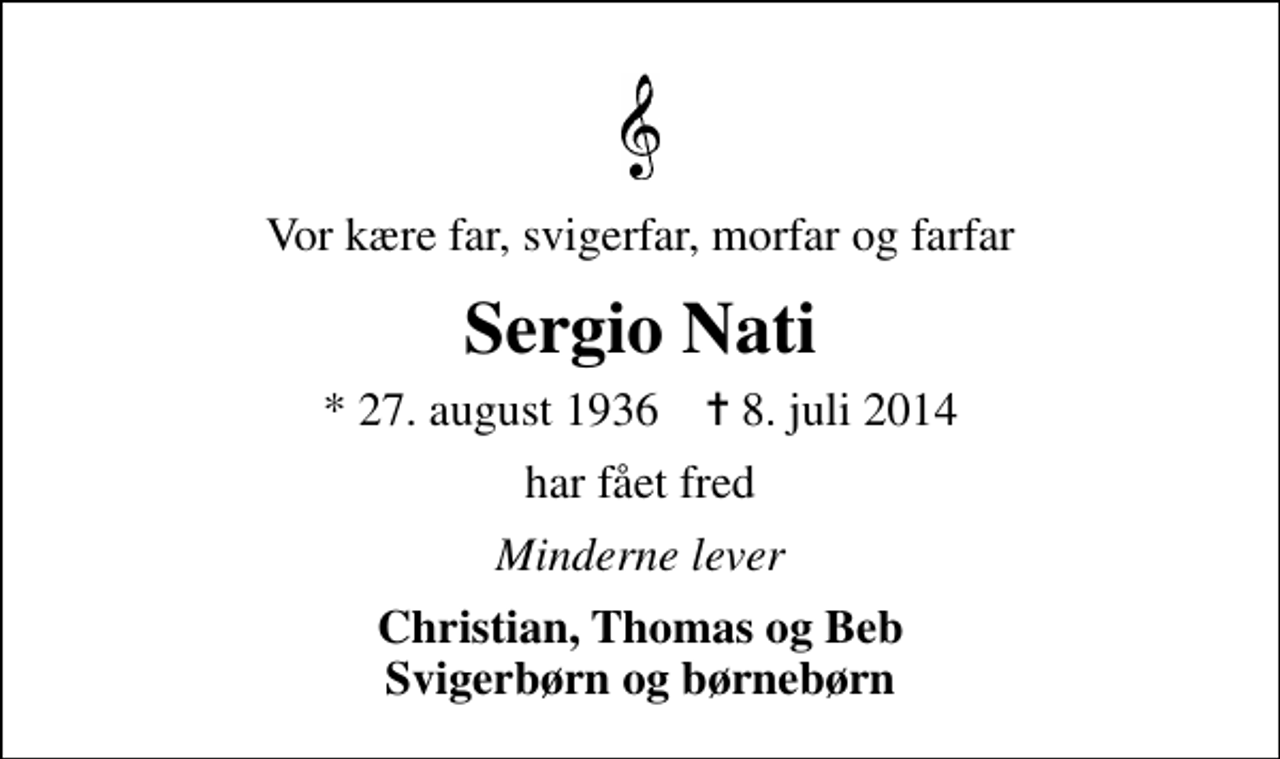 <p>Vor kære far, svigerfar, morfar og farfar<br />Sergio Nati<br />* 27. august 1936 ✝ 8. juli 2014<br />har fået fred<br />Minderne lever<br />Christian, Thomas og Beb Svigerbørn og børnebørn</p>