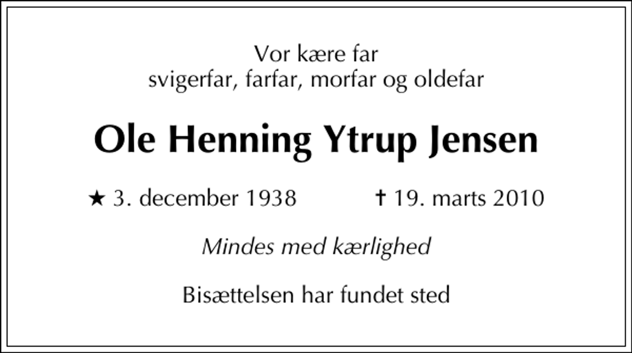 <p>Vor kære far svigerfar, farfar, morfar og oldefar<br />Ole Henning Ytrup Jensen<br />* 3. december 1938 ✝ 19. marts 2010<br />Mindes med kærlighed<br />Bisættelsen har fundet sted</p>
