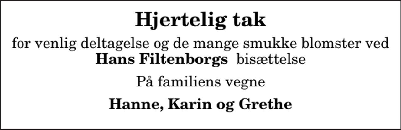 <p>Hjertelig tak<br />for venlig deltagelse og de mange smukke blomster ved <em>Hans Filtenborgs </em> bisættelse<br />På familiens vegne<br />Hanne, Karin og Grethe</p>