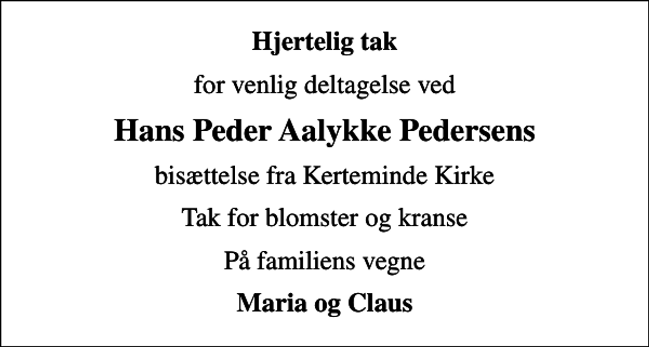 <p>Hjertelig tak<br />for venlig deltagelse ved<br />Hans Peder Aalykke Pedersens<br />bisættelse fra Kerteminde Kirke<br />Tak for blomster og kranse<br />På familiens vegne<br />Maria og Claus</p>