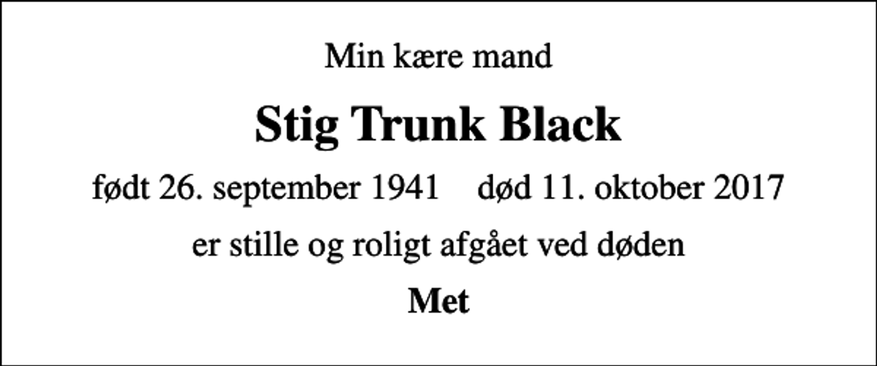 <p>Min kære mand<br />Stig Trunk Black<br />født 26. september 1941 død 11. oktober 2017<br />er stille og roligt afgået ved døden<br />Met</p>