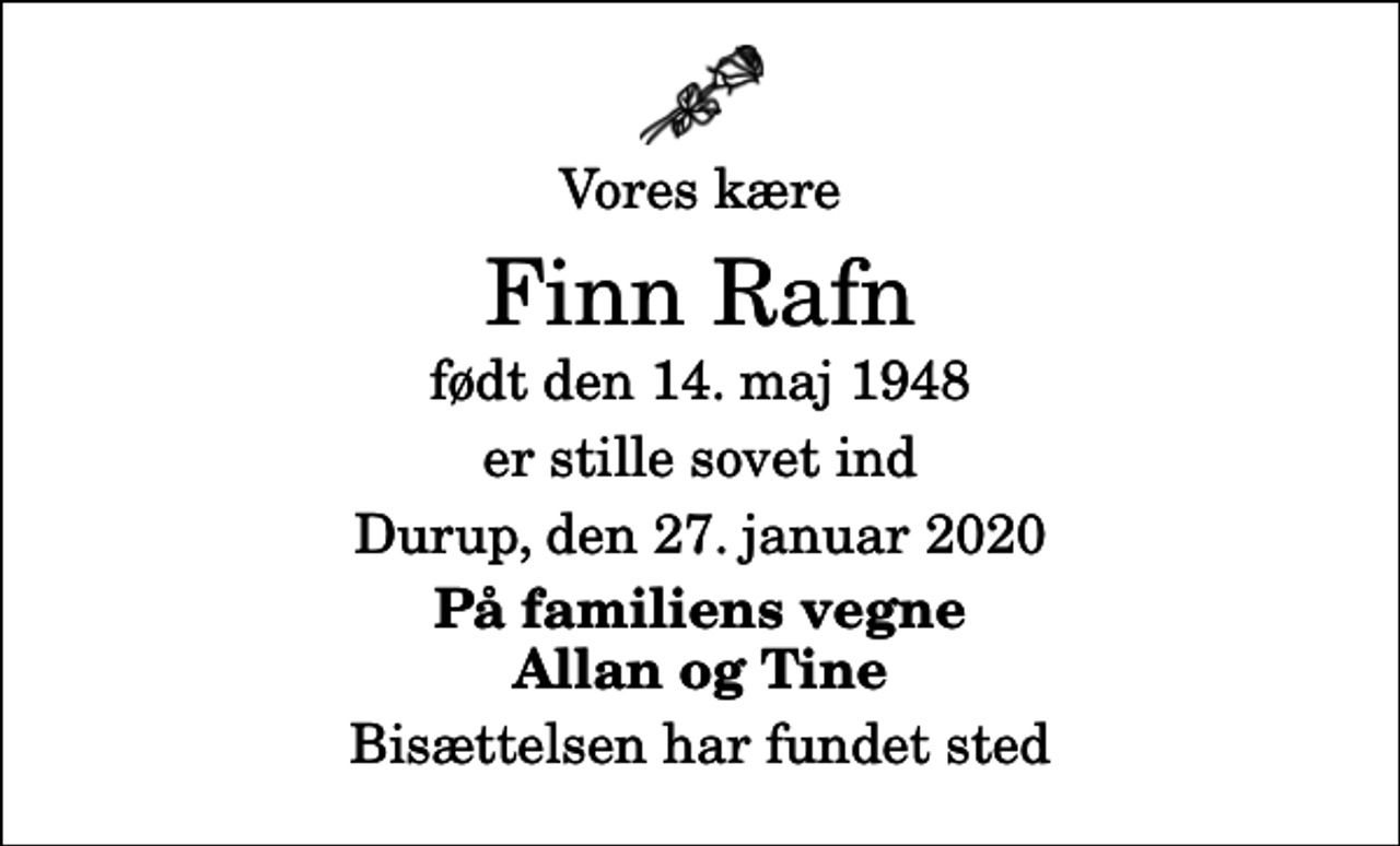 <p>Vores kære<br />Finn Rafn<br />født den 14. maj 1948<br />er stille sovet ind<br />Durup, den 27. januar 2020<br />På familiens vegne Allan og Tine<br />Bisættelsen har fundet sted</p>