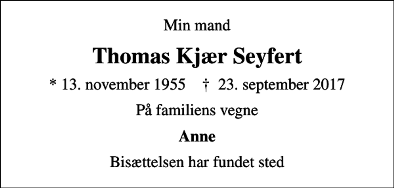 <p>Min mand<br />Thomas Kjær Seyfert<br />* 13. november 1955 ✝ 23. september 2017<br />På familiens vegne<br />Anne<br />Bisættelsen har fundet sted</p>
