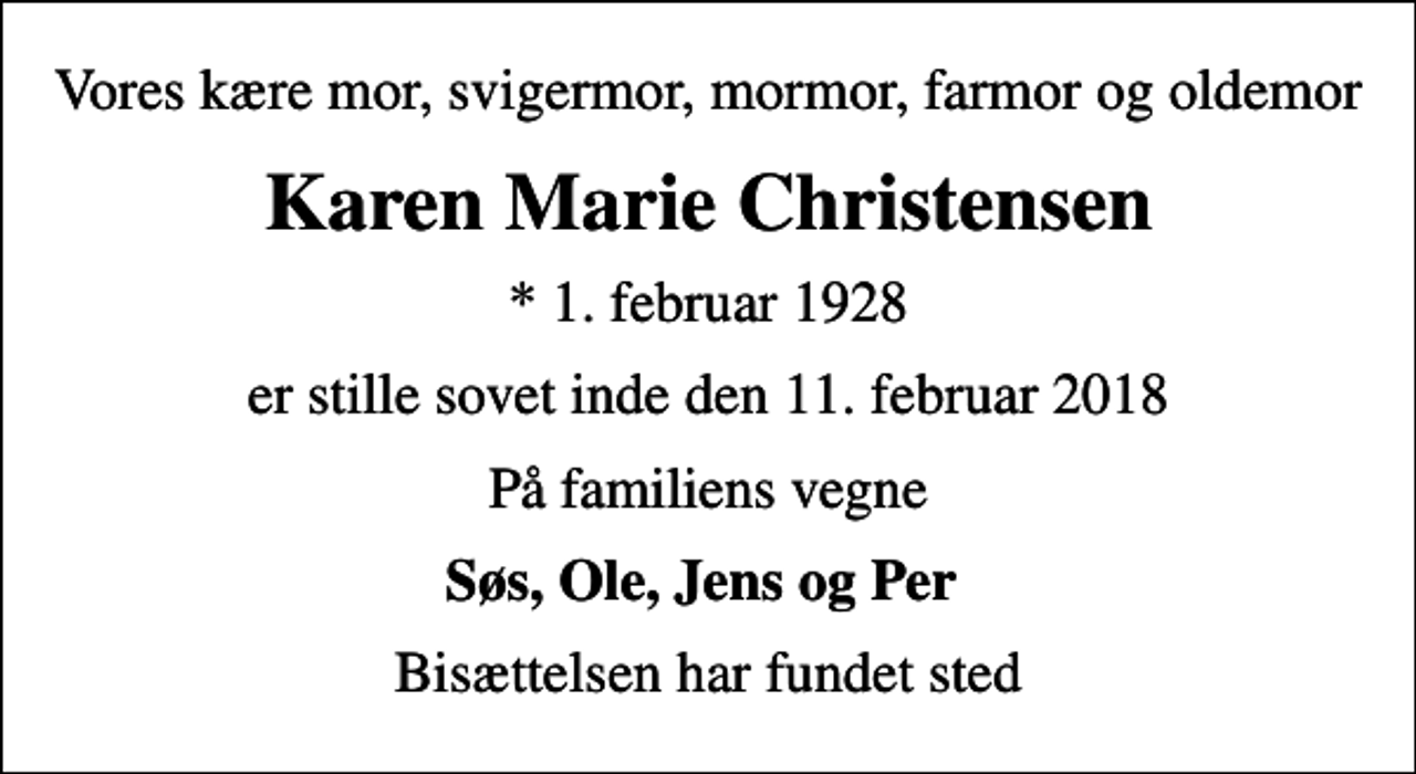 <p>Vores kære mor, svigermor, mormor, farmor og oldemor<br />Karen Marie Christensen<br />* 1. februar 1928<br />er stille sovet inde den 11. februar 2018<br />På familiens vegne<br />Søs, Ole, Jens og Per<br />Bisættelsen har fundet sted</p>