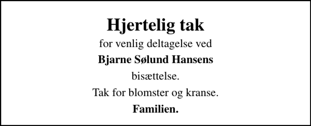 <p>Hjertelig tak<br />for venlig deltagelse ved<br />Bjarne Sølund Hansens<br />bisættelse.<br />Tak for blomster og kranse.<br />Familien.</p>