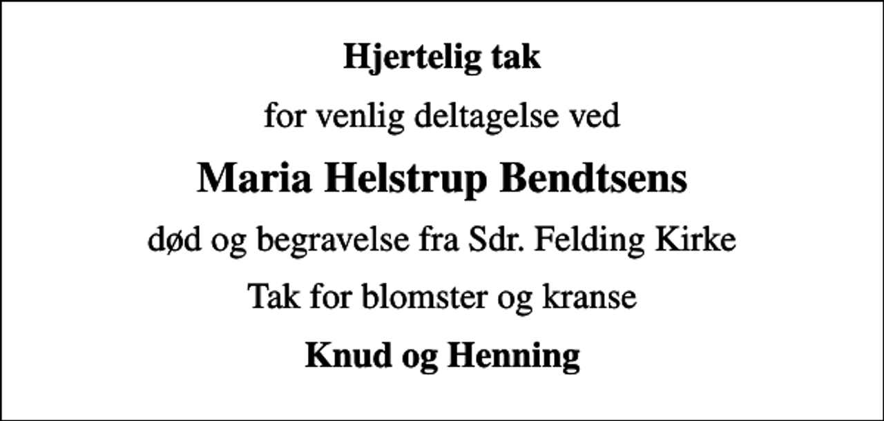<p>Hjertelig tak<br />for venlig deltagelse ved<br />Maria Helstrup Bendtsens<br />død og begravelse fra Sdr. Felding Kirke<br />Tak for blomster og kranse<br />Knud og Henning</p>