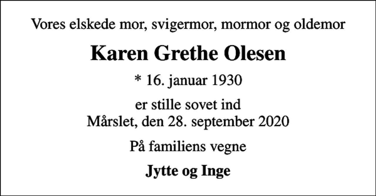 <p>Vores elskede mor, svigermor, mormor og oldemor<br />Karen Grethe Olesen<br />* 16. januar 1930<br />er stille sovet ind Mårslet, den 28. september 2020<br />På familiens vegne<br />Jytte og Inge</p>