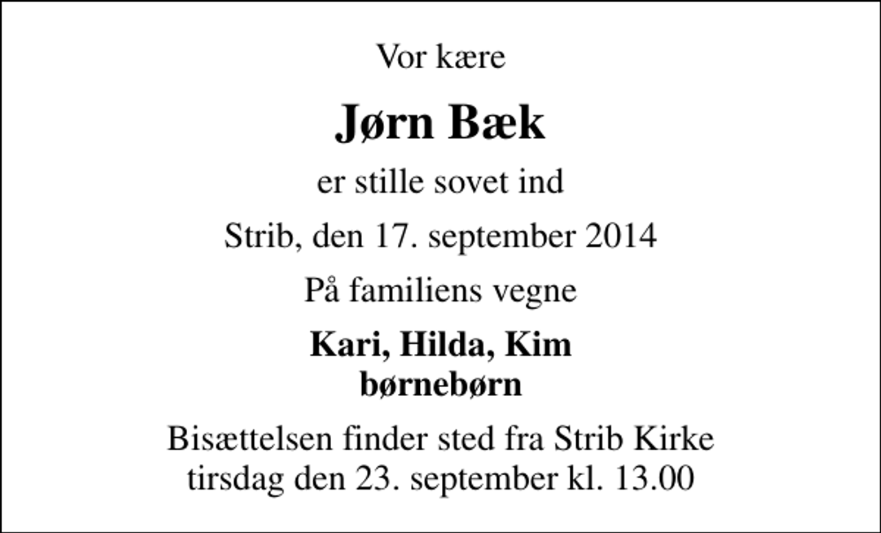 <p>Vor kære<br />Jørn Bæk<br />er stille sovet ind<br />Strib, den 17. september 2014<br />På familiens vegne<br />Kari, Hilda, Kim børnebørn<br />Bisættelsen finder sted fra Strib Kirke tirsdag den 23. september kl. 13.00</p>