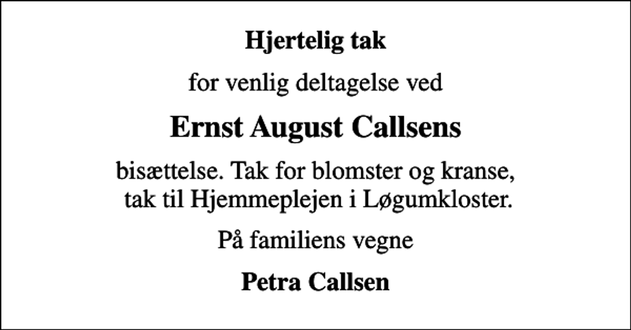 <p>Hjertelig tak<br />for venlig deltagelse ved<br />Ernst August Callsens<br />bisættelse. Tak for blomster og kranse, tak til Hjemmeplejen i Løgumkloster.<br />På familiens vegne<br />Petra Callsen</p>