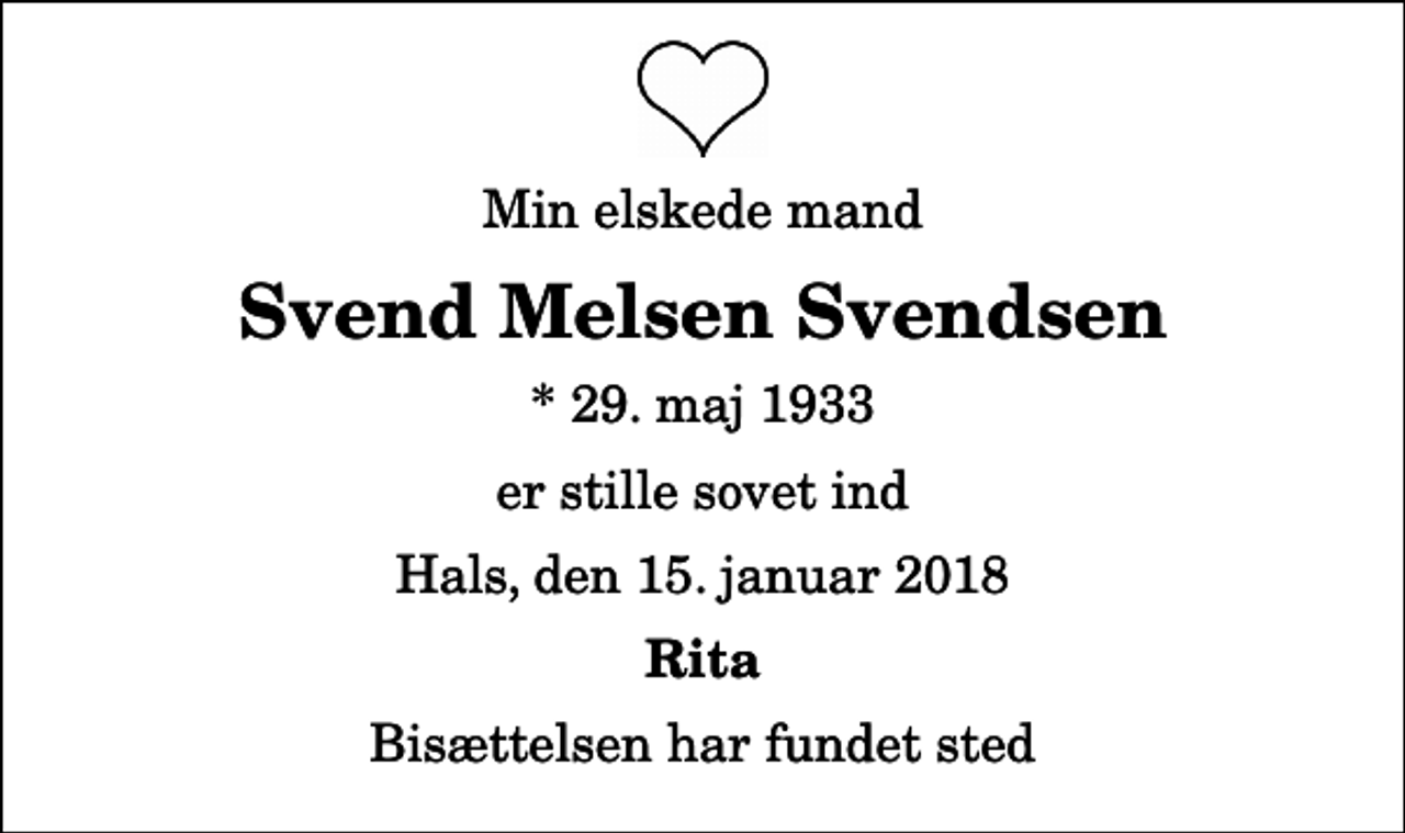 <p>Min elskede mand<br />Svend Melsen Svendsen<br />* 29. maj 1933<br />er stille sovet ind<br />Hals, den 15. januar 2018<br />Rita<br />Bisættelsen har fundet sted</p>