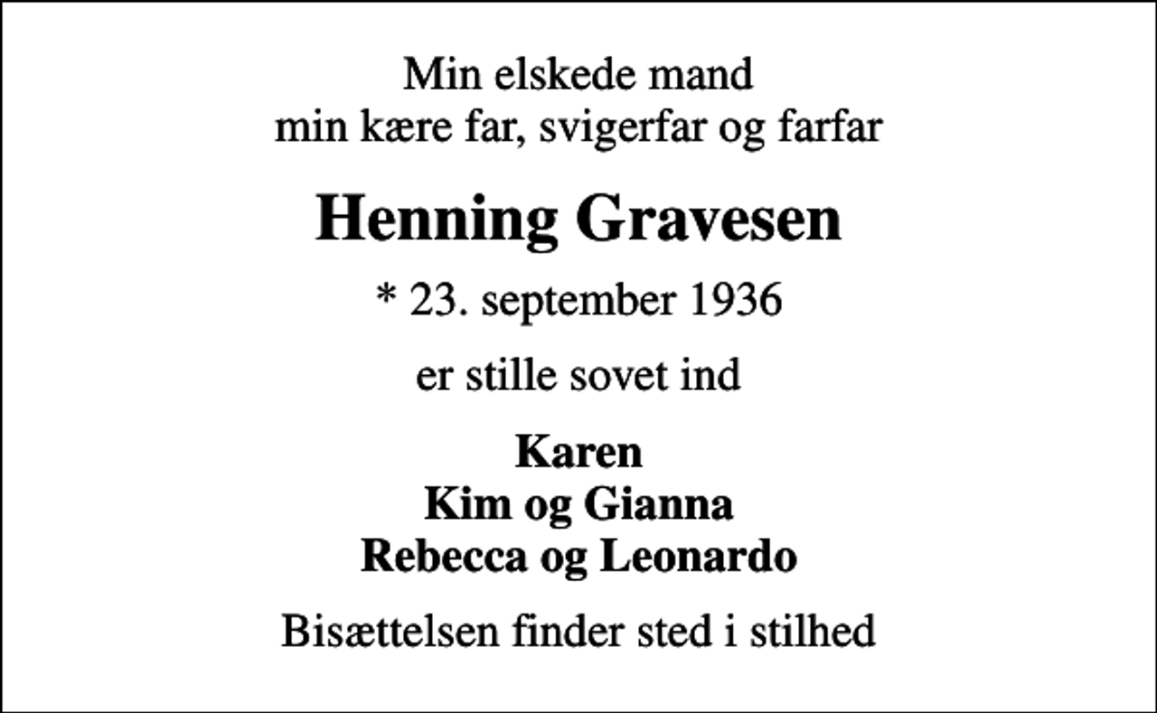 <p>Min elskede mand min kære far, svigerfar og farfar<br />Henning Gravesen<br />* 23. september 1936<br />er stille sovet ind<br />Karen Kim og Gianna Rebecca og Leonardo<br />Bisættelsen finder sted i stilhed</p>