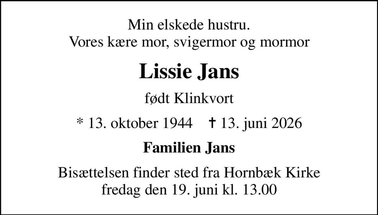 Min elskede hustru. Vores kære mor, svigermor og mormor
Lissie Jans
født Klinkvort
* 13. oktober 1944    ✝ 13. juni 2026
Familien Jans
Bisættelsen finder sted fra Hornbæk Kirke  fredag den 19. juni kl. 13.00