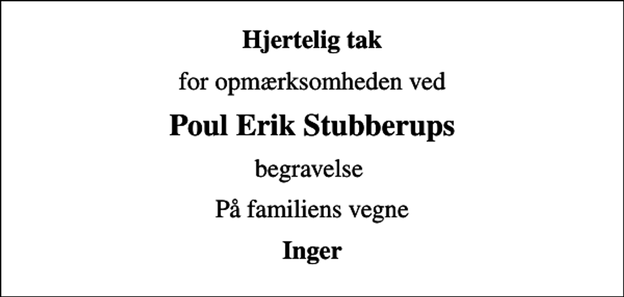<p>Hjertelig tak<br />for opmærksomheden ved<br />Poul Erik Stubberups<br />begravelse<br />På familiens vegne<br />Inger</p>