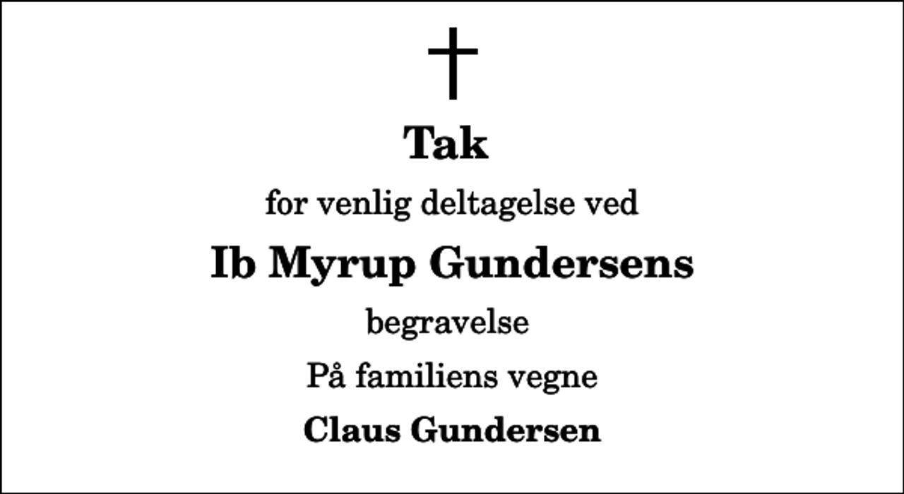 <p>Tak<br />for venlig deltagelse ved<br />Ib Myrup Gundersens<br />begravelse<br />På familiens vegne<br />Claus Gundersen</p>