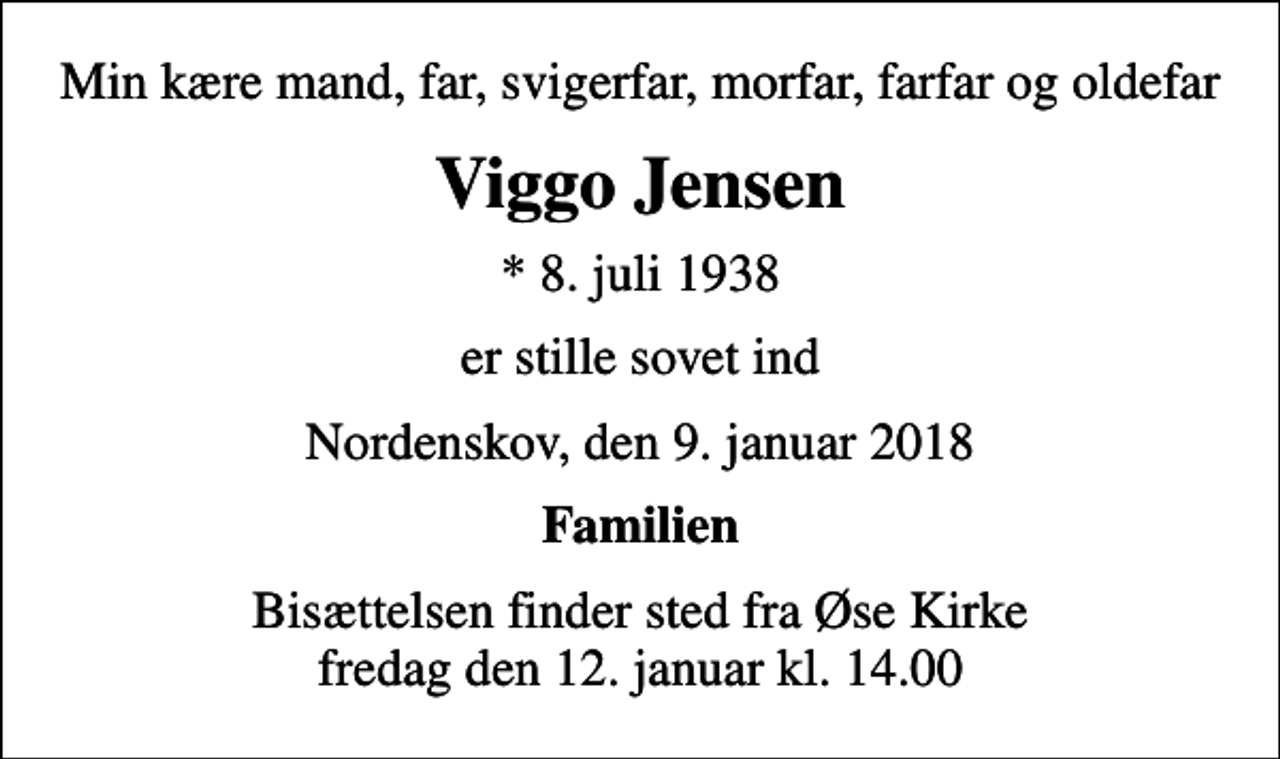 <p>Min kære mand, far, svigerfar, morfar, farfar og oldefar<br />Viggo Jensen<br />* 8. juli 1938<br />er stille sovet ind<br />Nordenskov, den 9. januar 2018<br />Familien<br />Bisættelsen finder sted fra Øse Kirke fredag den 12. januar kl. 14.00</p>