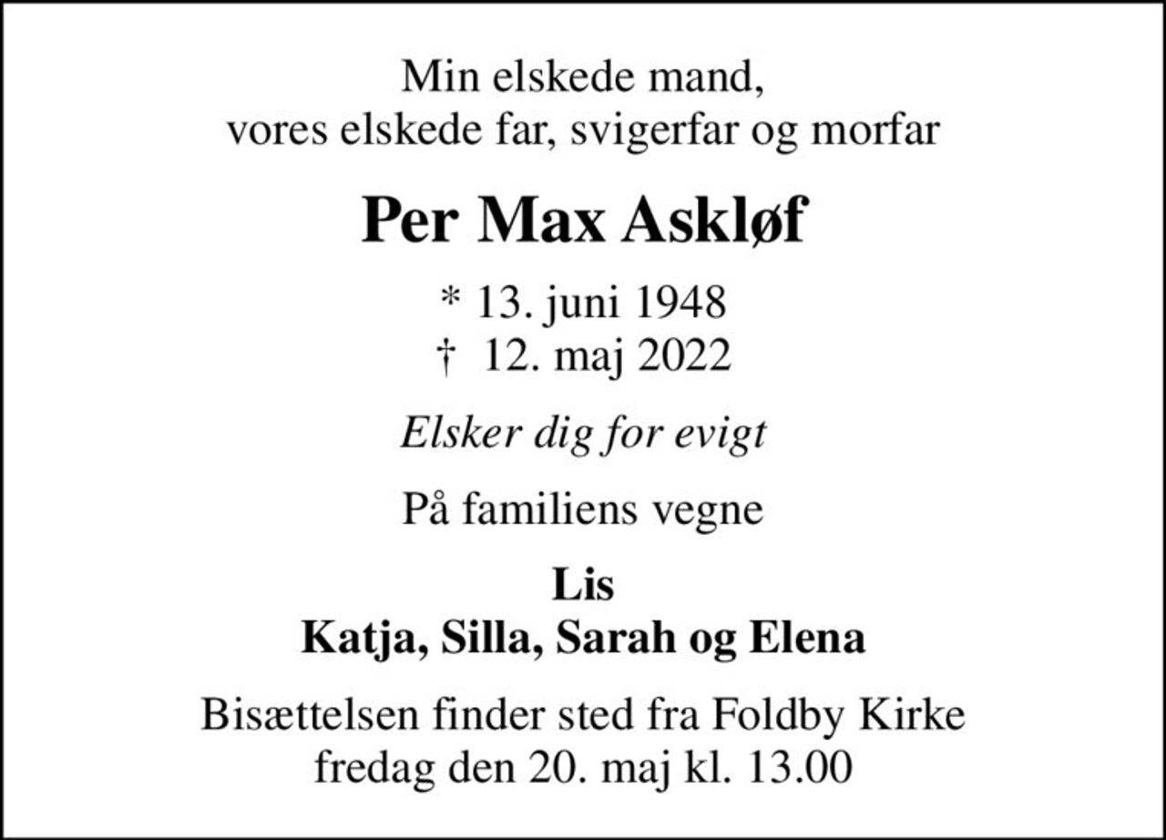 Min elskede mand, vores elskede far, svigerfar og morfar
Per Max Askløf
* 13. juni 1948
						✝ 12. maj 2022
Elsker dig for evigt
På familiens vegne
Lis Katja, Silla, Sarah og Elena
Bisættelsen finder sted fra Foldby Kirke  fredag den 20. maj kl. 13.00