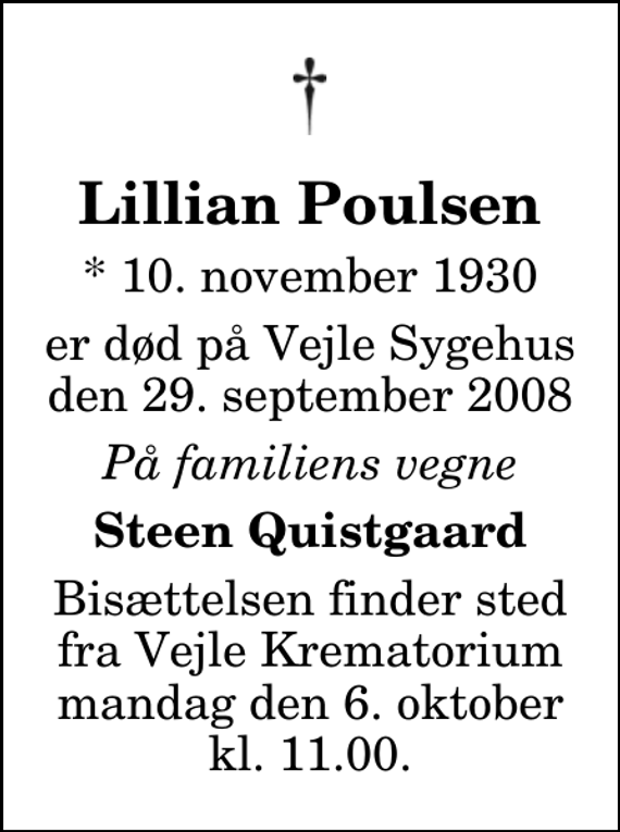 <p>Lillian Poulsen<br />* 10. november 1930<br />er død på Vejle Sygehus den 29. september 2008<br />På familiens vegne<br />Steen Quistgaard<br />Bisættelsen finder sted fra Skovkapellet mandag den 6. oktober kl. 11.00</p>