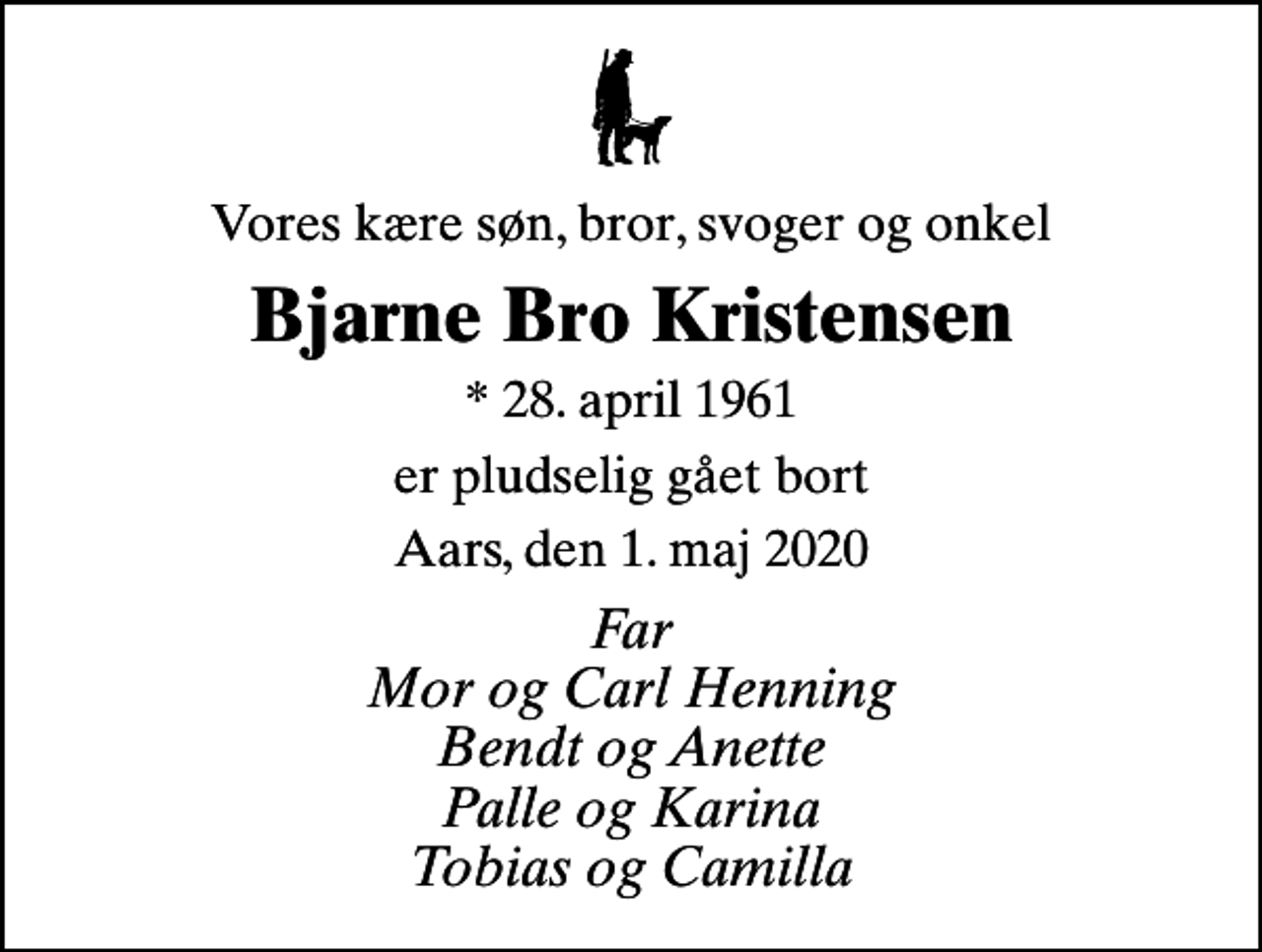 <p>Vores kære søn, bror, svoger og onkel<br />Bjarne Bro Kristensen<br />* 28. april 1961<br />er pludselig gået bort<br />Aars, den 1. maj 2020<br />Far Mor og Carl Henning Bendt og Anette Palle og Karina Tobias og Camilla</p>