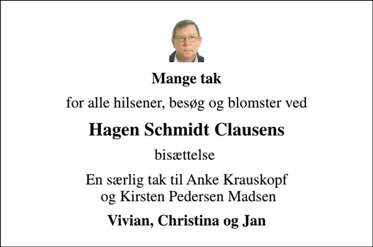 <p>Mange tak<br />for alle hilsener, besøg og blomster ved<br />Hagen Schmidt Clausens<br />bisættelse<br />En særlig tak til Anke Krauskopf og Kirsten Pedersen Madsen<br />Vivian, Christina og Jan</p>