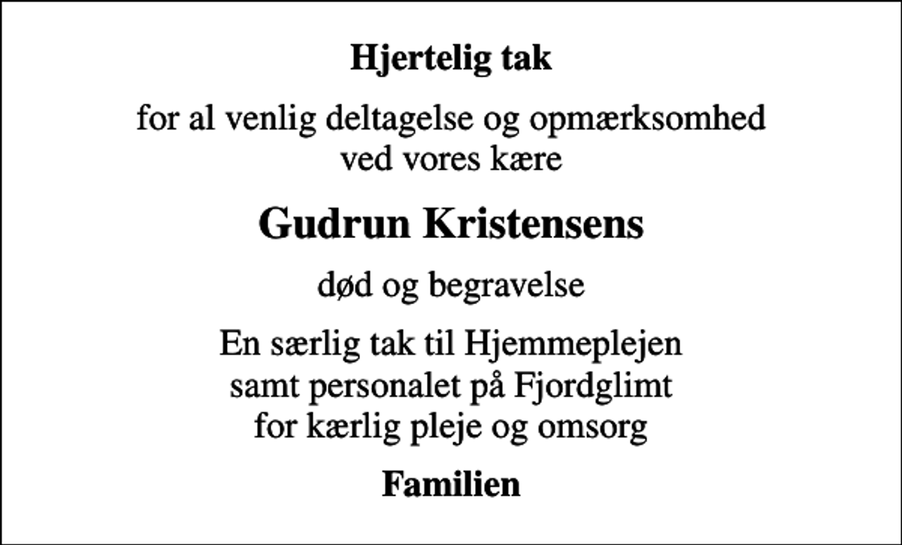 <p>Hjertelig tak<br />for al venlig deltagelse og opmærksomhed ved vores kære<br />Gudrun Kristensens<br />død og begravelse<br />En særlig tak til Hjemmeplejen samt personalet på Fjordglimt for kærlig pleje og omsorg<br />Familien</p>