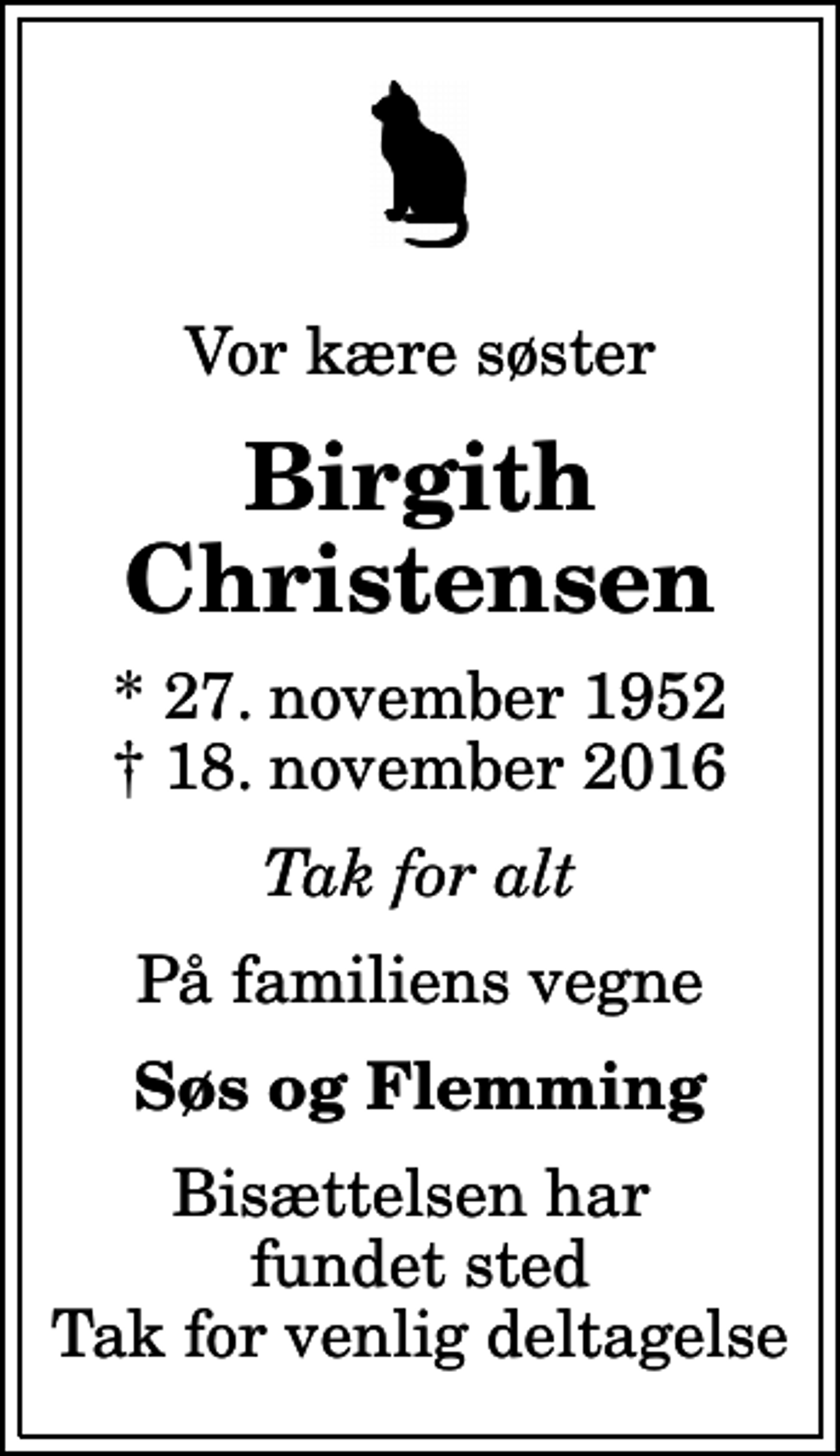 <p>Vor kære søster<br />Birgith Christensen<br />* 27. november 1952<br />✝ 18. november 2016<br />Tak for alt<br />På familiens vegne<br />Søs og Flemming<br />Bisættelsen har fundet sted Tak for venlig deltagelse</p>
