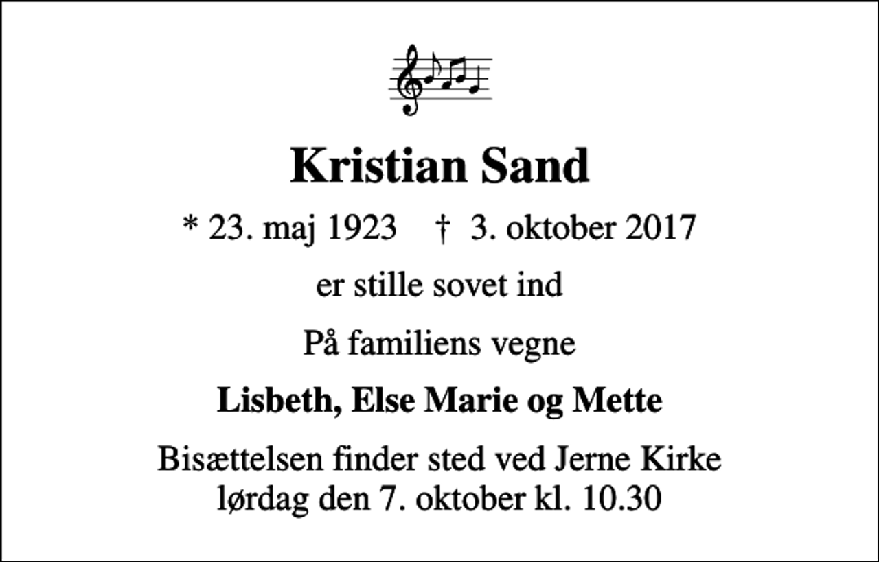 <p>Kristian Sand<br />* 23. maj 1923 ✝ 3. oktober 2017<br />er stille sovet ind<br />På familiens vegne<br />Lisbeth, Else Marie og Mette<br />Bisættelsen finder sted ved Jerne Kirke lørdag den 7. oktober kl. 10.30</p>