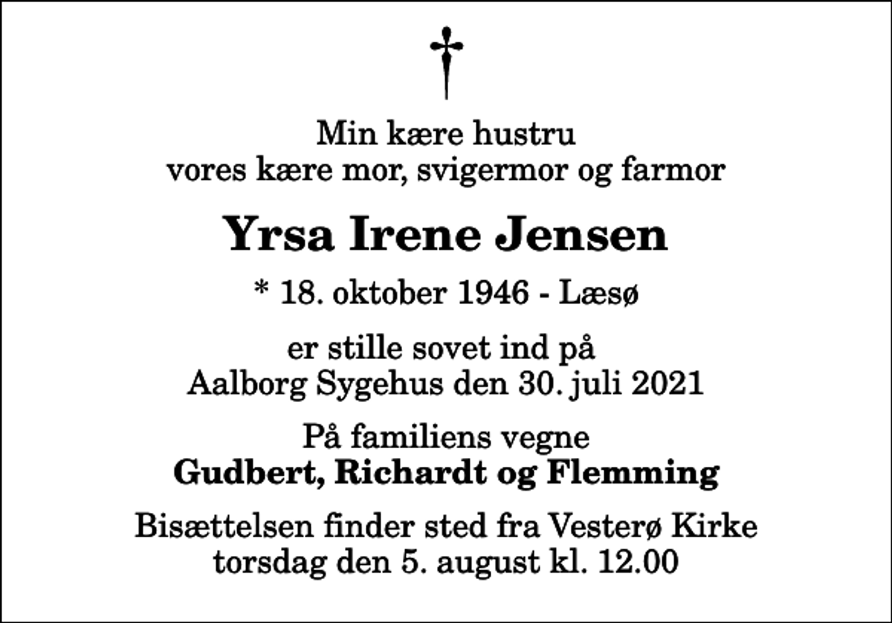 <p>Min kære hustru vores kære mor, svigermor og farmor<br />Yrsa Irene Jensen<br />* 18. oktober 1946 - Læsø<br />er stille sovet ind på Aalborg Sygehus den 30. juli 2021<br />På familiens vegne<br />Gudbert, Richardt og Flemming<br />Bisættelsen finder sted fra Vesterø Kirke torsdag den 5. august kl. 12.00</p>