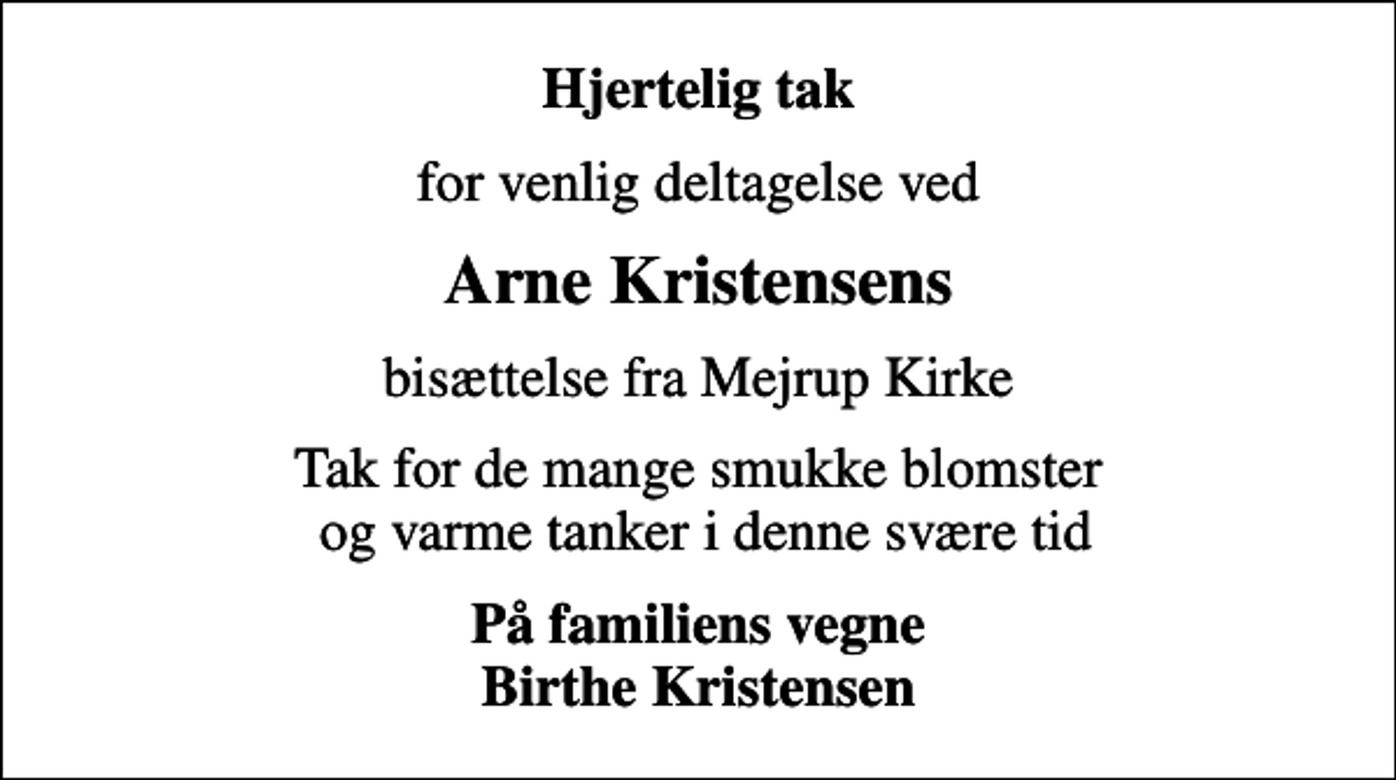 <p>Hjertelig tak<br />for venlig deltagelse ved<br />Arne Kristensens<br />bisættelse fra Mejrup Kirke<br />Tak for de mange smukke blomster og varme tanker i denne svære tid<br />På familiens vegne Birthe Kristensen</p>